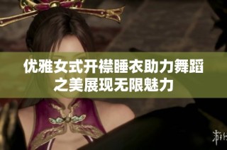 优雅女式开襟睡衣助力舞蹈之美展现无限魅力