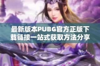 最新版本PUBG官方正版下载链接一站式获取方法分享