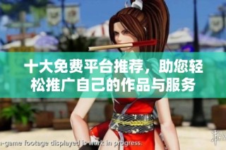 十大免费平台推荐，助您轻松推广自己的作品与服务