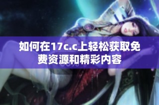 如何在17c.c上轻松获取免费资源和精彩内容
