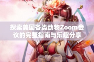探索美国各类动物Zoom会议的完整指南与乐趣分享