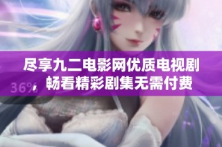 尽享九二电影网优质电视剧，畅看精彩剧集无需付费