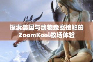 探索美国与动物亲密接触的ZoomKool牧场体验