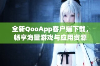全新QooApp客户端下载，畅享海量游戏与应用资源