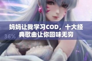 妈妈让我学习COD，十大经典歌曲让你回味无穷