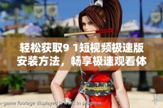 轻松获取9 1短视频极速版安装方法，畅享极速观看体验