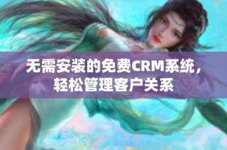 无需安装的免费CRM系统，轻松管理客户关系