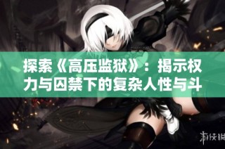 探索《高压监狱》：揭示权力与囚禁下的复杂人性与斗争
