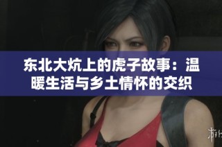 东北大炕上的虎子故事：温暖生活与乡土情怀的交织