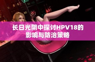 长日光阴中探讨HPV18的影响与防治策略