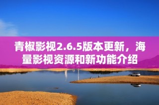 青椒影视2.6.5版本更新，海量影视资源和新功能介绍