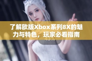 了解欧版Xbox系列8X的魅力与特色，玩家必看指南
