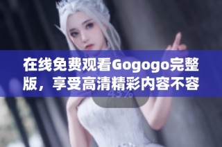 在线免费观看Gogogo完整版，享受高清精彩内容不容错过