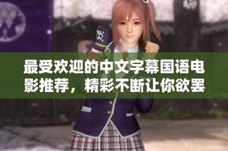 最受欢迎的中文字幕国语电影推荐，精彩不断让你欲罢不能
