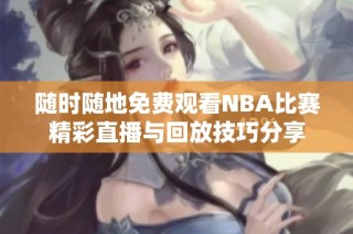 随时随地免费观看NBA比赛精彩直播与回放技巧分享