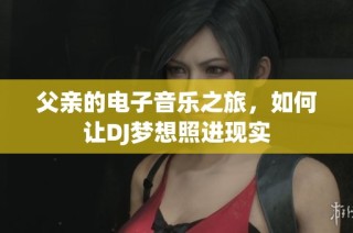 父亲的电子音乐之旅，如何让DJ梦想照进现实
