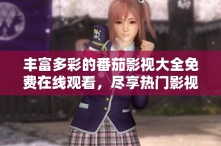 丰富多彩的番茄影视大全免费在线观看，尽享热门影视盛宴