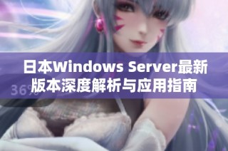 日本Windows Server最新版本深度解析与应用指南