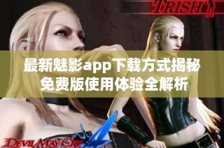 最新魅影app下载方式揭秘 免费版使用体验全解析