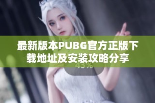 最新版本PUBG官方正版下载地址及安装攻略分享