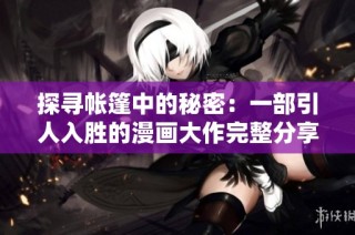 探寻帐篷中的秘密：一部引人入胜的漫画大作完整分享