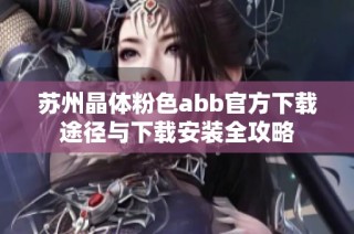 苏州晶体粉色abb官方下载途径与下载安装全攻略
