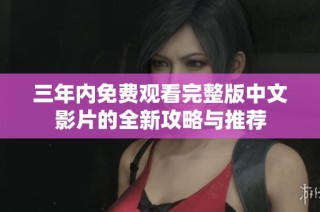 三年内免费观看完整版中文影片的全新攻略与推荐