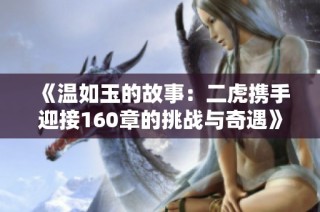 《温如玉的故事：二虎携手迎接160章的挑战与奇遇》