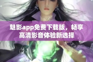 魅影app免费下载版，畅享高清影音体验新选择