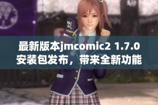 最新版本jmcomic2 1.7.0安装包发布，带来全新功能体验