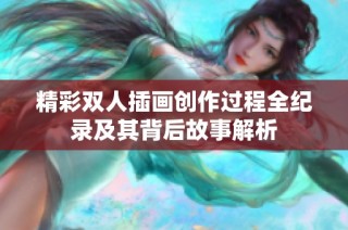 精彩双人插画创作过程全纪录及其背后故事解析