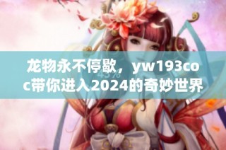 龙物永不停歇，yw193coc带你进入2024的奇妙世界