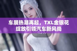 车展热潮再起，TXL金银花绽放引领汽车新风尚
