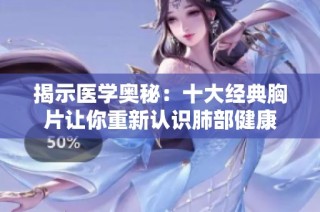 揭示医学奥秘：十大经典胸片让你重新认识肺部健康