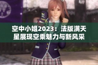 空中小姐2023：法版满天星展现空乘魅力与新风采