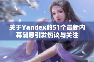 关于Yandex的51个最新内幕消息引发热议与关注