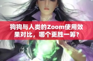 狗狗与人类的Zoom使用效果对比，哪个更胜一筹？