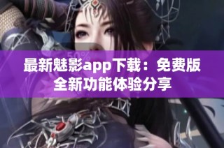最新魅影app下载：免费版全新功能体验分享
