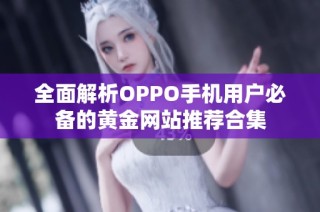 全面解析OPPO手机用户必备的黄金网站推荐合集