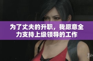 为了丈夫的升职，我愿意全力支持上级领导的工作
