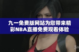 九一免费版网站为您带来精彩NBA直播免费观看体验