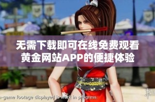 无需下载即可在线免费观看黄金网站APP的便捷体验