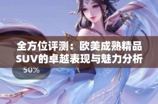全方位评测：欧美成熟精品SUV的卓越表现与魅力分析