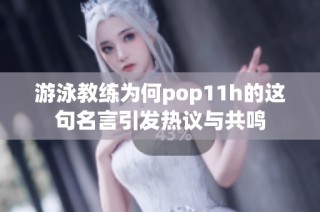 游泳教练为何pop11h的这句名言引发热议与共鸣