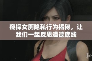 窥探女厕隐私行为揭秘，让我们一起反思道德底线