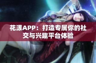 花漾APP：打造专属你的社交与兴趣平台体验