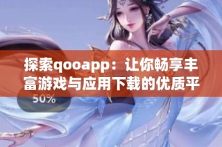 探索qooapp：让你畅享丰富游戏与应用下载的优质平台