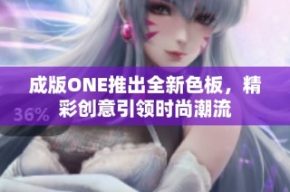 成版ONE推出全新色板，精彩创意引领时尚潮流