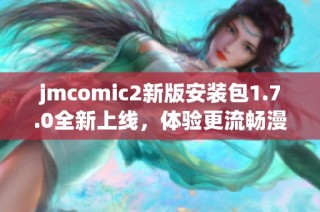 jmcomic2新版安装包1.7.0全新上线，体验更流畅漫画阅读体验
