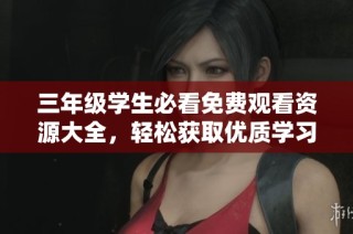 三年级学生必看免费观看资源大全，轻松获取优质学习内容